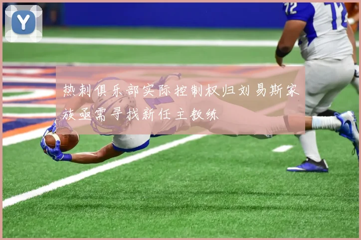 热刺俱乐部实际控制权归刘易斯家族亟需寻找新任主教练