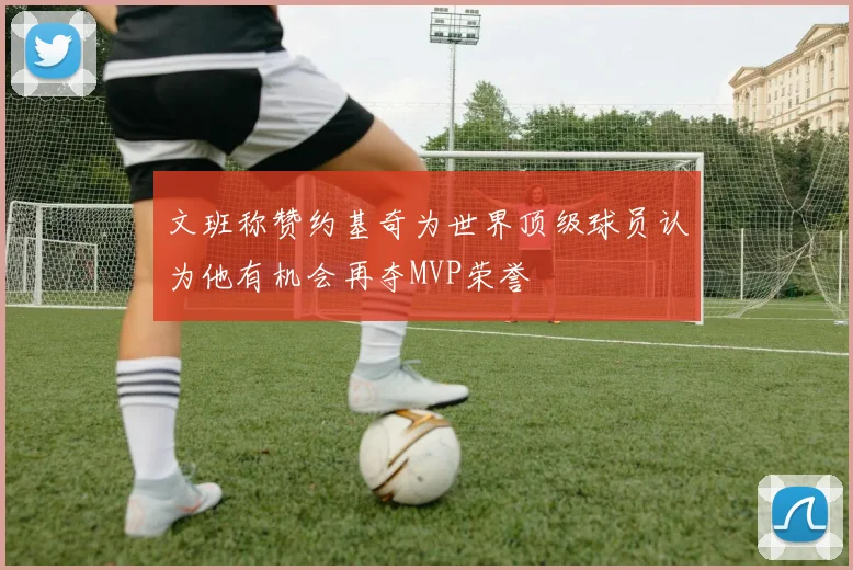 文班称赞约基奇为世界顶级球员认为他有机会再夺MVP荣誉