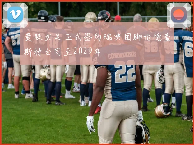 曼联女足正式签约瑞典国脚伦德奎斯特合同至2029年