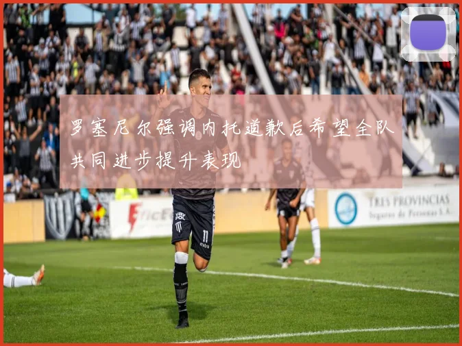 罗塞尼尔强调内托道歉后希望全队共同进步提升表现