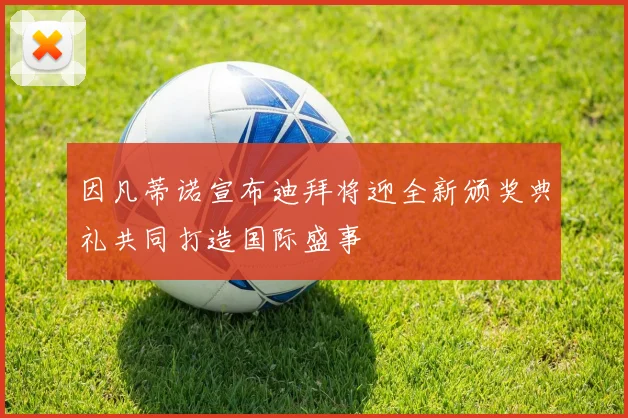 因凡蒂诺宣布迪拜将迎全新颁奖典礼共同打造国际盛事