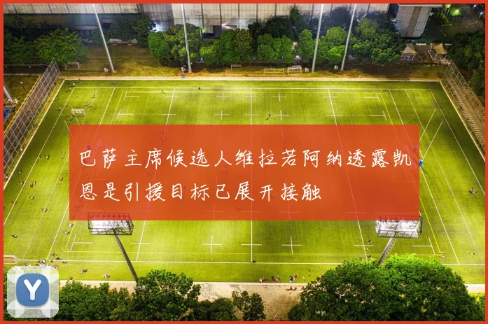 巴萨主席候选人维拉若阿纳透露凯恩是引援目标已展开接触