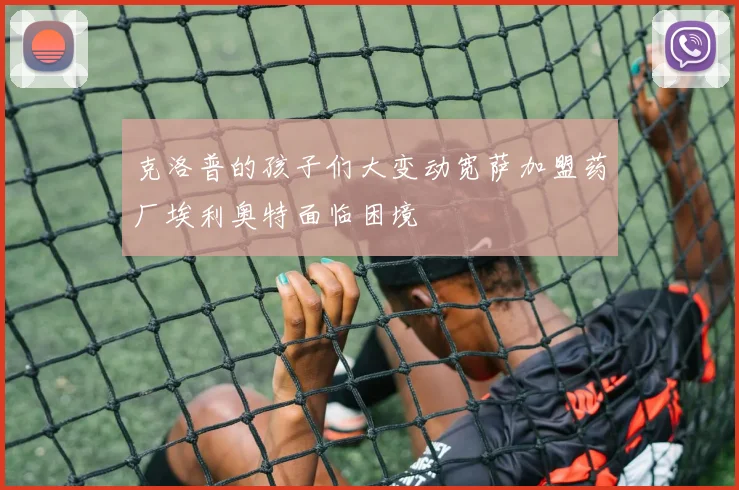 克洛普的孩子们大变动宽萨加盟药厂埃利奥特面临困境