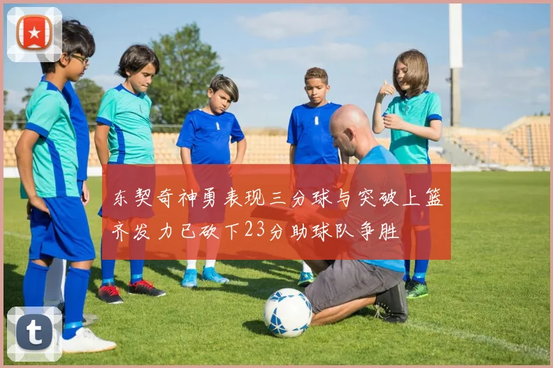 东契奇神勇表现三分球与突破上篮齐发力已砍下23分助球队争胜