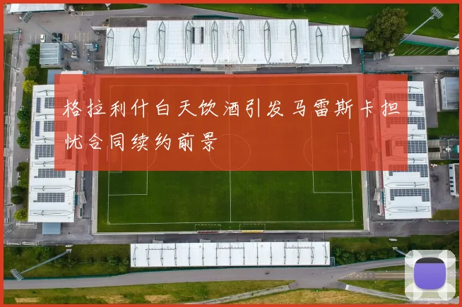 格拉利什白天饮酒引发马雷斯卡担忧合同续约前景
