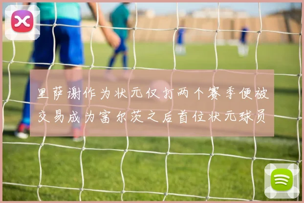 里萨谢作为状元仅打两个赛季便被交易成为富尔茨之后首位状元球员
