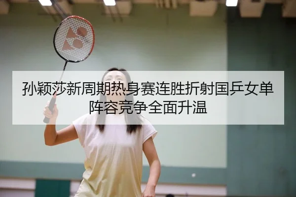 孙颖莎新周期热身赛连胜折射国乒女单阵容竞争全面升温 - MILANSPORT